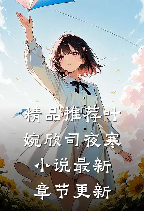 精品推荐叶婉欣司夜寒小说最新章节更新