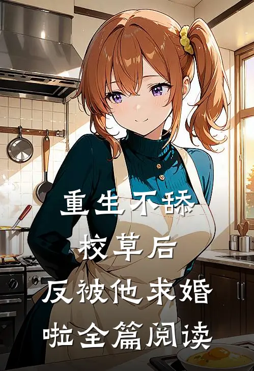 重生不舔校草后，反被他求婚啦全篇阅读