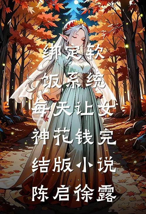 绑定软饭系统，每天让女神花钱完结版小说陈启徐露