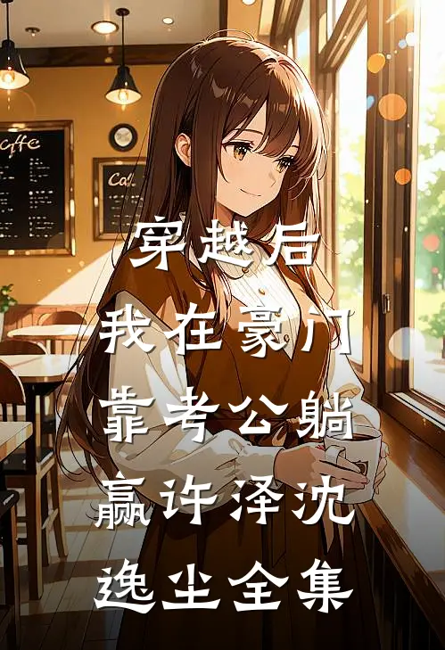 穿越后，我在豪门靠考公躺赢许泽沈逸尘 全集