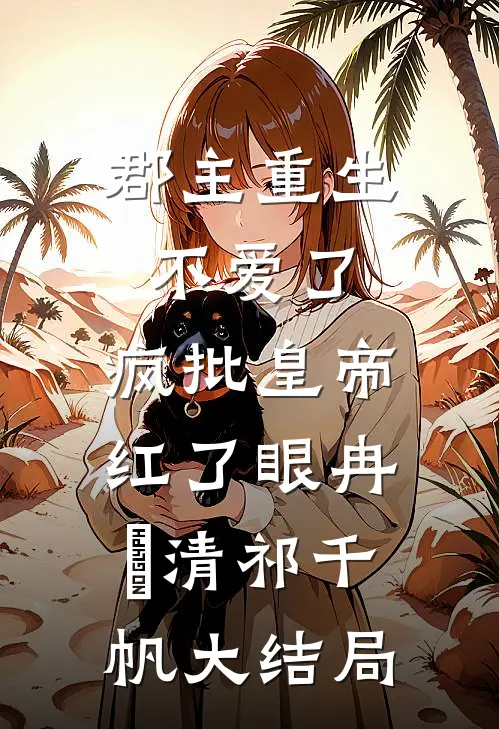 郡主重生不爱了，疯批皇帝红了眼冉莯清祁千帆大结局