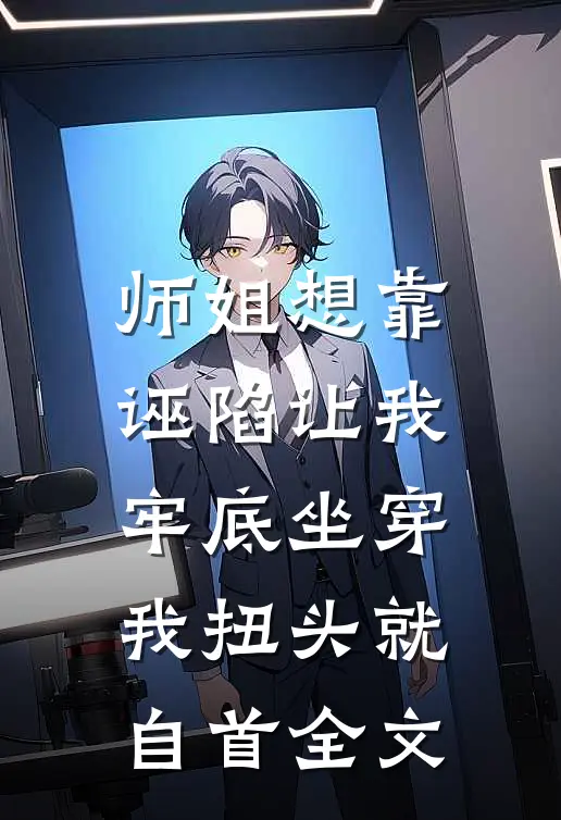 师姐想靠诬陷让我牢底坐穿，我扭头就自首全文